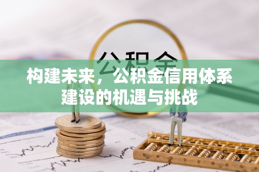 浑源构建未来，公积金信用体系建设的机遇与挑战