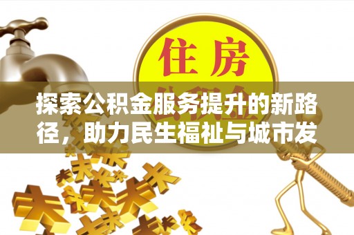 浑源探索公积金服务提升的新路径，助力民生福祉与城市发展