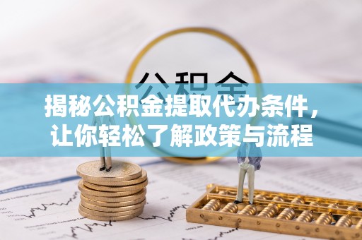浑源揭秘公积金提取代办条件，让你轻松了解政策与流程