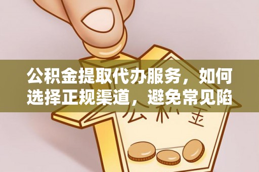 浑源公积金提取代办服务，如何选择正规渠道，避免常见陷阱