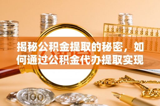 浑源揭秘公积金提取的秘密，如何通过公积金代办提取实现财务自由