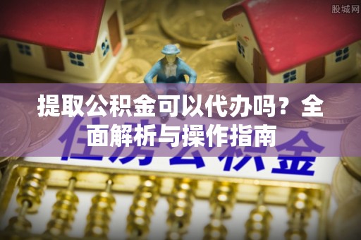 浑源提取公积金可以代办吗？全面解析与操作指南