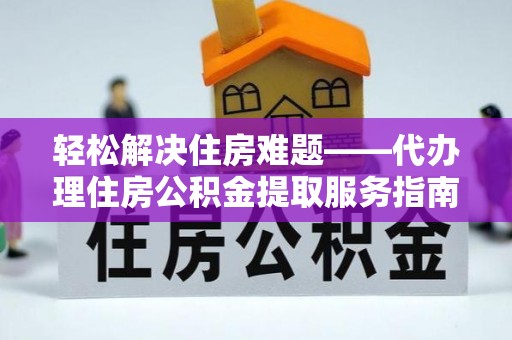 浑源轻松解决住房难题——代办理住房公积金提取服务指南