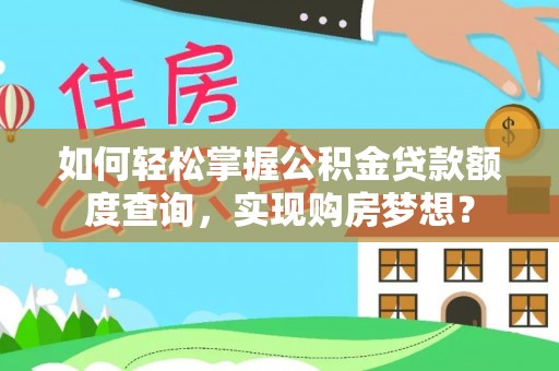 浑源如何轻松掌握公积金贷款额度查询，实现购房梦想？