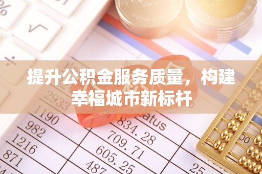 浑源提升公积金服务质量，构建幸福城市新标杆