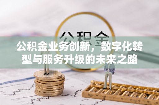 浑源公积金业务创新，数字化转型与服务升级的未来之路