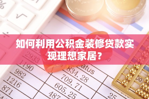 浑源如何利用公积金装修贷款实现理想家居？