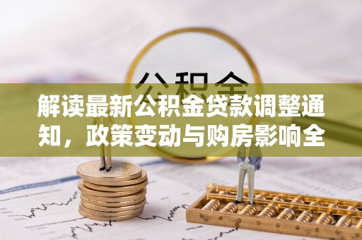 浑源解读最新公积金贷款调整通知，政策变动与购房影响全解析