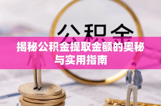 浑源揭秘公积金提取金额的奥秘与实用指南