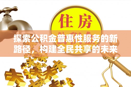 浑源探索公积金普惠性服务的新路径，构建全民共享的未来