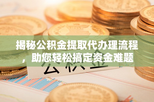 浑源揭秘公积金提取代办理流程，助您轻松搞定资金难题