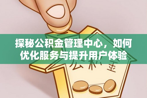 浑源探秘公积金管理中心，如何优化服务与提升用户体验