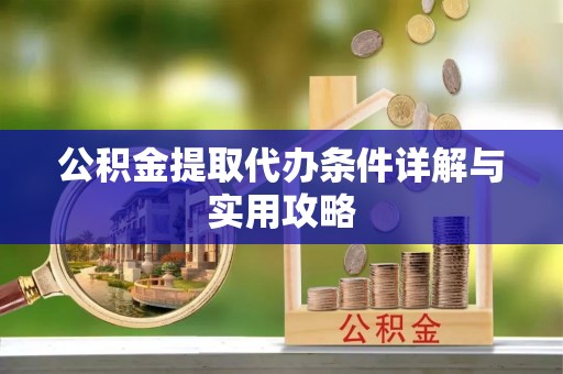 浑源公积金提取代办条件详解与实用攻略