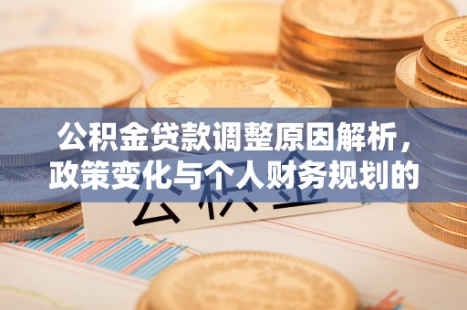 浑源公积金贷款调整原因解析，政策变化与个人财务规划的影响