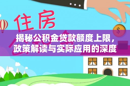 浑源揭秘公积金贷款额度上限，政策解读与实际应用的深度分析