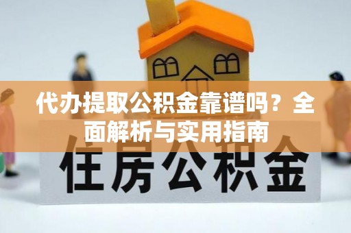 浑源代办提取公积金靠谱吗？全面解析与实用指南