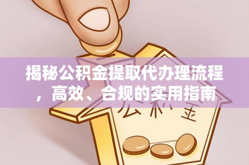 浑源揭秘公积金提取代办理流程，高效、合规的实用指南