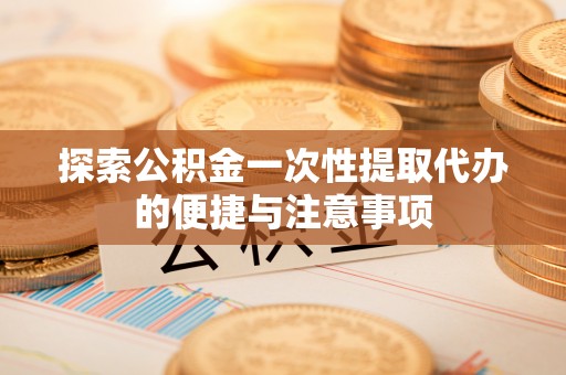 浑源探索公积金一次性提取代办的便捷与注意事项