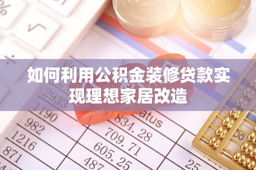 浑源如何利用公积金装修贷款实现理想家居改造