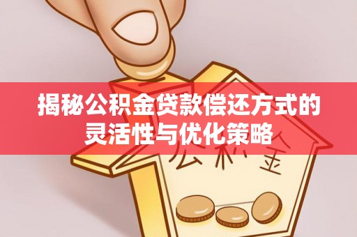 浑源揭秘公积金贷款偿还方式的灵活性与优化策略