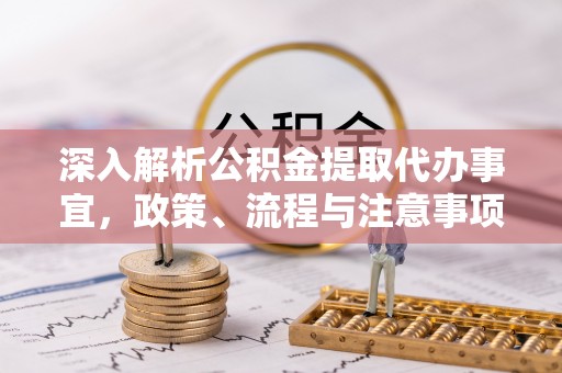 浑源深入解析公积金提取代办事宜，政策、流程与注意事项全攻略