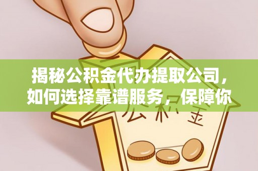 浑源揭秘公积金代办提取公司，如何选择靠谱服务，保障你的资金安全