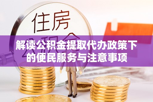 浑源解读公积金提取代办政策下的便民服务与注意事项