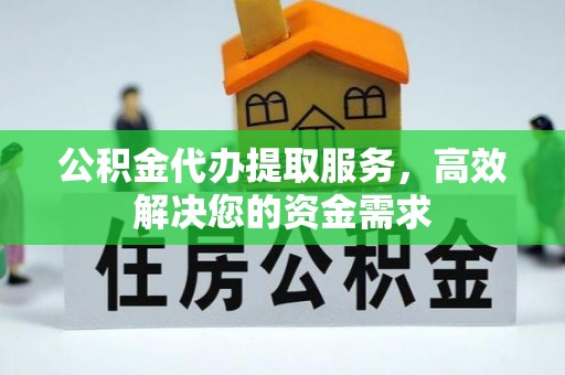 浑源公积金代办提取服务，高效解决您的资金需求
