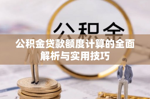 浑源公积金贷款额度计算的全面解析与实用技巧