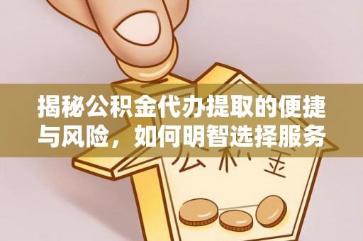 浑源揭秘公积金代办提取的便捷与风险，如何明智选择服务？