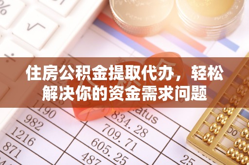 浑源住房公积金提取代办，轻松解决你的资金需求问题