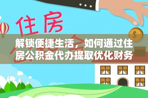 浑源解锁便捷生活，如何通过住房公积金代办提取优化财务规划