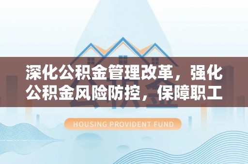 浑源深化公积金管理改革，强化公积金风险防控，保障职工权益