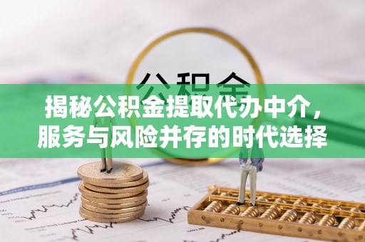 浑源揭秘公积金提取代办中介，服务与风险并存的时代选择