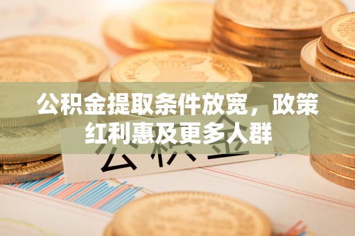 浑源公积金提取条件放宽，政策红利惠及更多人群