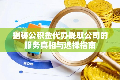 浑源揭秘公积金代办提取公司的服务真相与选择指南