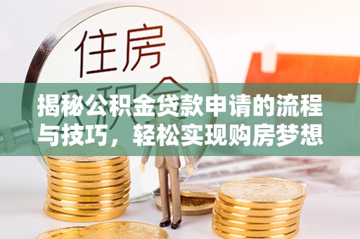 浑源揭秘公积金贷款申请的流程与技巧，轻松实现购房梦想