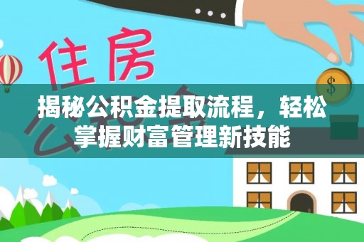 浑源揭秘公积金提取流程，轻松掌握财富管理新技能