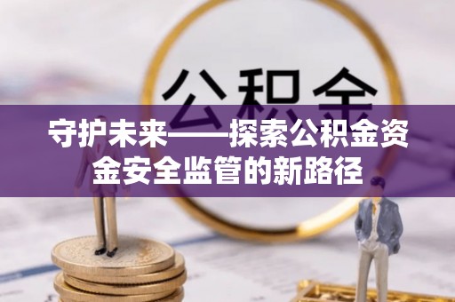 浑源守护未来——探索公积金资金安全监管的新路径