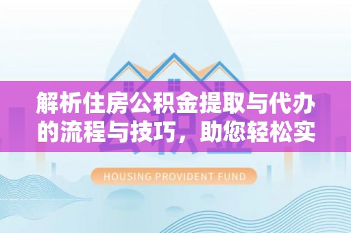 浑源解析住房公积金提取与代办的流程与技巧，助您轻松实现资金流动