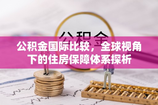 浑源公积金国际比较，全球视角下的住房保障体系探析