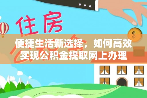 浑源便捷生活新选择，如何高效实现公积金提取网上办理