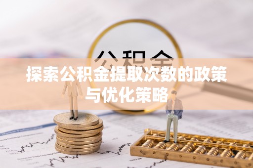 浑源探索公积金提取次数的政策与优化策略