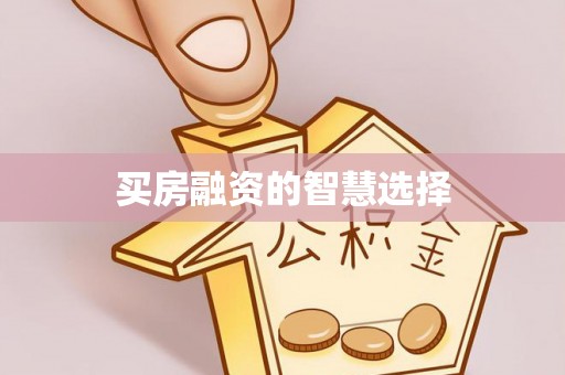 浑源买房融资的智慧选择