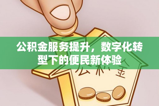 浑源公积金服务提升，数字化转型下的便民新体验