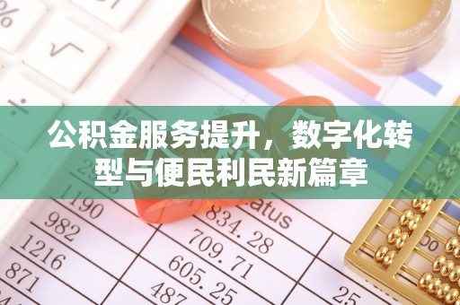 浑源公积金服务提升，数字化转型与便民利民新篇章