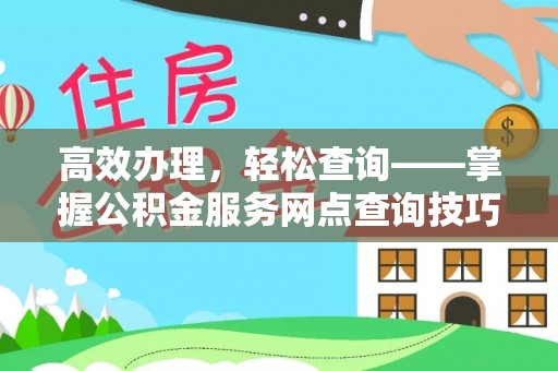 浑源高效办理，轻松查询——掌握公积金服务网点查询技巧