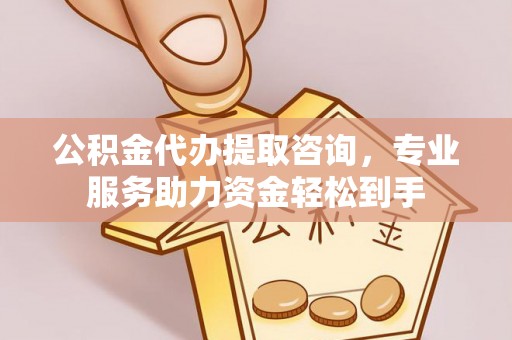 浑源公积金代办提取咨询，专业服务助力资金轻松到手