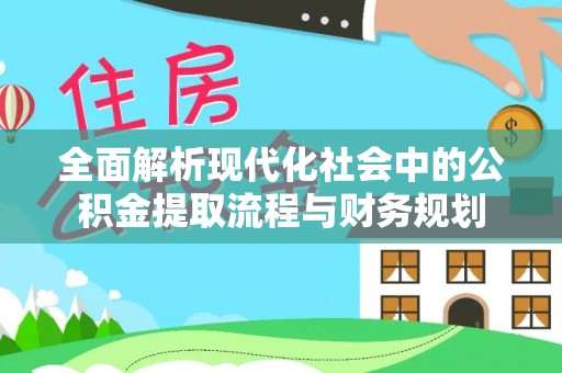 浑源全面解析现代化社会中的公积金提取流程与财务规划