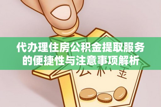 浑源代办理住房公积金提取服务的便捷性与注意事项解析